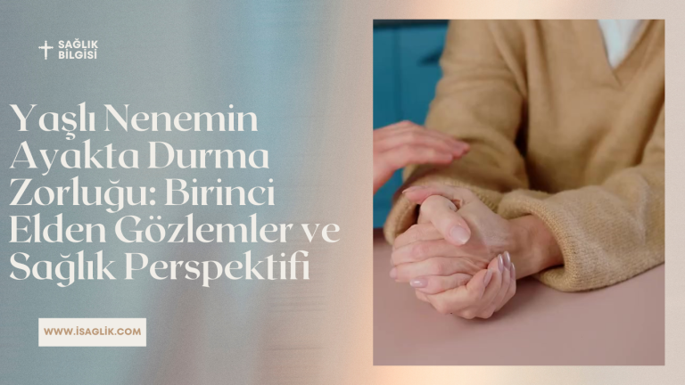 Yaşlı Nenemin Ayakta Durma Zorluğu: Birinci Elden Gözlemler ve Sağlık Perspektifi