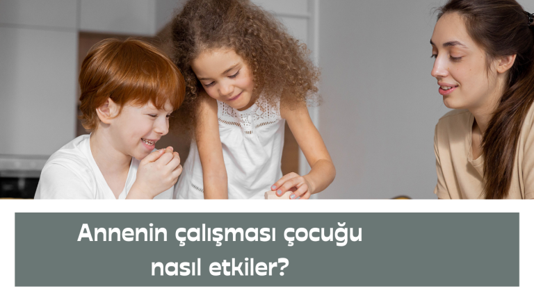 Annenin çalışması çocuğu nasıl etkiler?