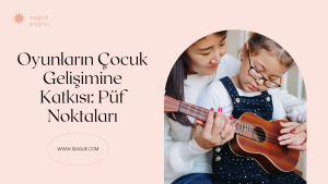 Oyunların Çocuk Gelişimine Katkısı: Püf Noktaları